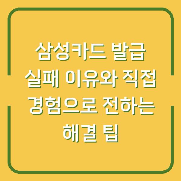 삼성카드 발급 실패 이유와 직접 경험으로 전하는 해결 팁