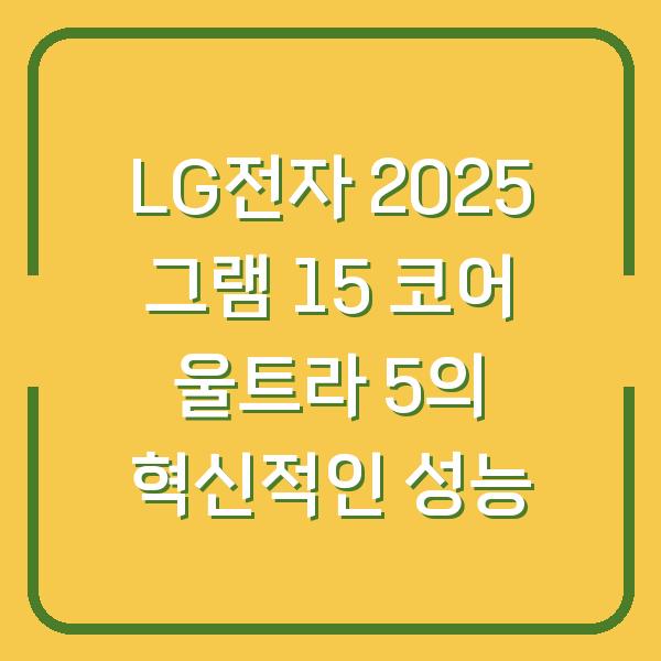 LG전자 2025 그램 15 코어 울트라 5의 혁신적인 성능