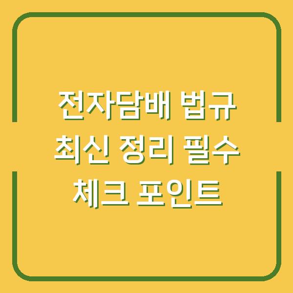 전자담배 법규 최신 정리 필수 체크 포인트