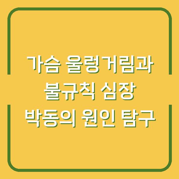 가슴 울렁거림과 불규칙 심장 박동의 원인 탐구