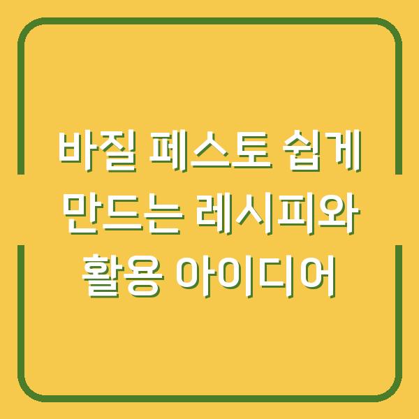 바질 페스토 쉽게 만드는 레시피와 활용 아이디어