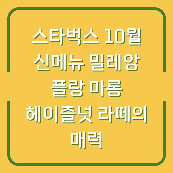 스타벅스 10월 신메뉴 밀레앙 플랑 마롱 헤이즐넛 라떼의 매력