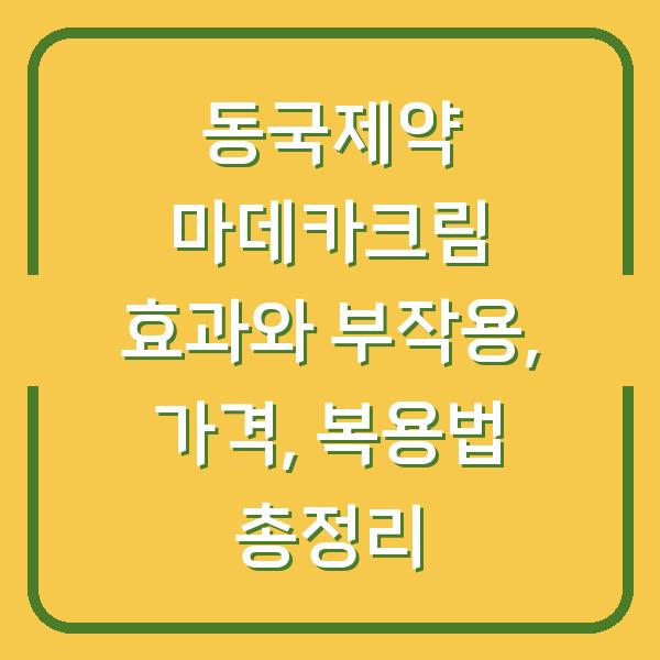동국제약 마데카크림 효과와 부작용, 가격, 복용법 총정리