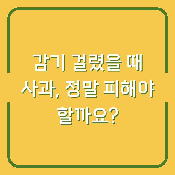 감기 걸렸을 때 사과, 정말 피해야 할까요?