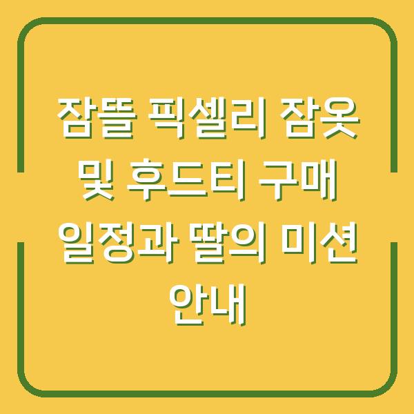 잠뜰 픽셀리 잠옷 및 후드티 구매 일정과 딸의 미션 안내
