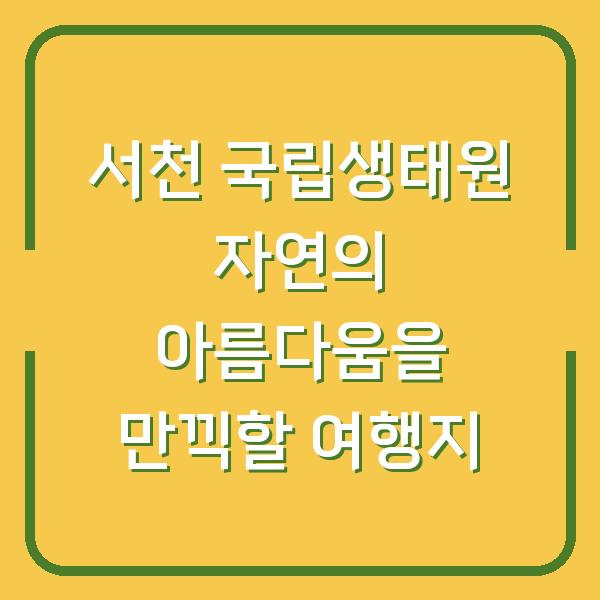 서천 국립생태원 자연의 아름다움을 만끽할 여행지