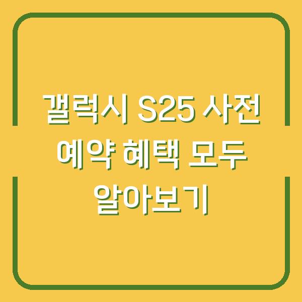 갤럭시 S25 사전 예약 혜택 모두 알아보기