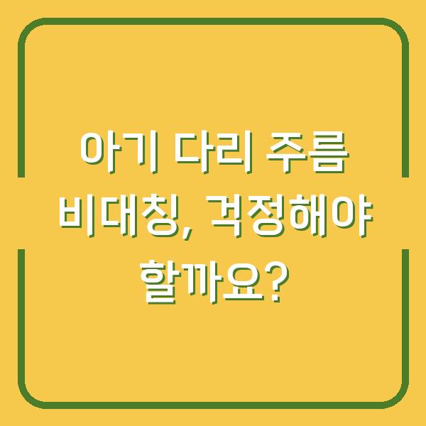 아기 다리 주름 비대칭, 걱정해야 할까요?