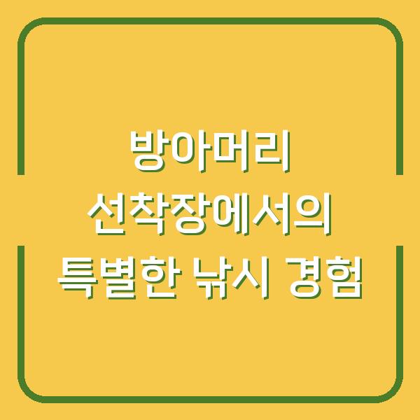 방아머리 선착장에서의 특별한 낚시 경험