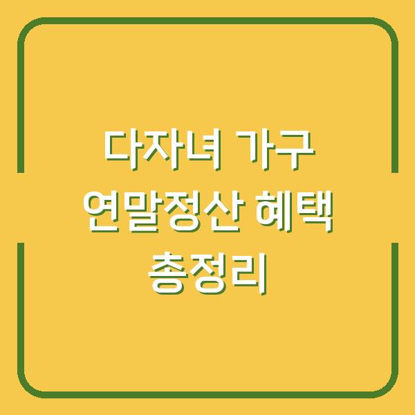 다자녀 가구 연말정산 혜택 총정리