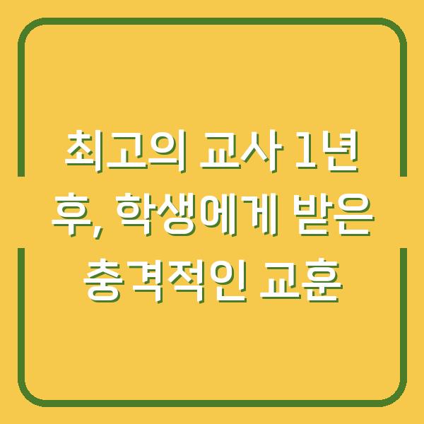 최고의 교사 1년 후, 학생에게 받은 충격적인 교훈