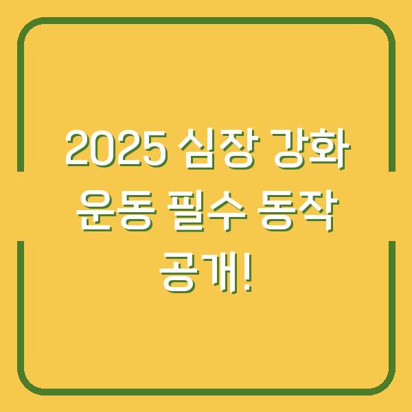 2025 심장 강화 운동 필수 동작 공개!