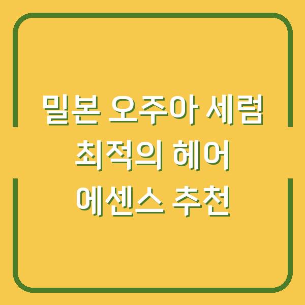 밀본 오주아 세럼 최적의 헤어 에센스 추천