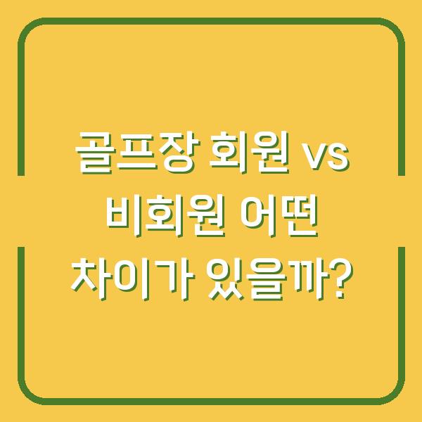 골프장 회원 vs 비회원 어떤 차이가 있을까?
