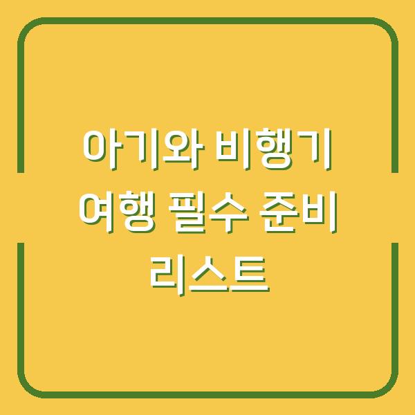아기와 비행기 여행 필수 준비 리스트
