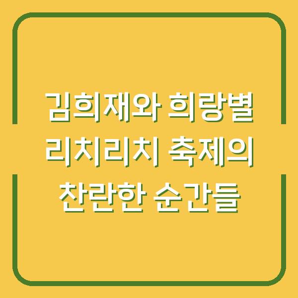 김희재와 희랑별 리치리치 축제의 찬란한 순간들
