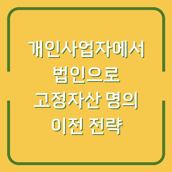 개인사업자에서 법인으로 고정자산 명의 이전 전략