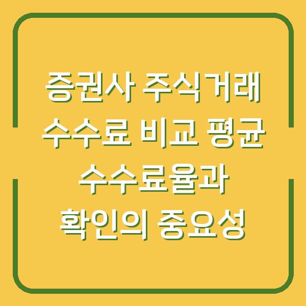 증권사 주식거래 수수료 비교 평균 수수료율과 확인의 중요성