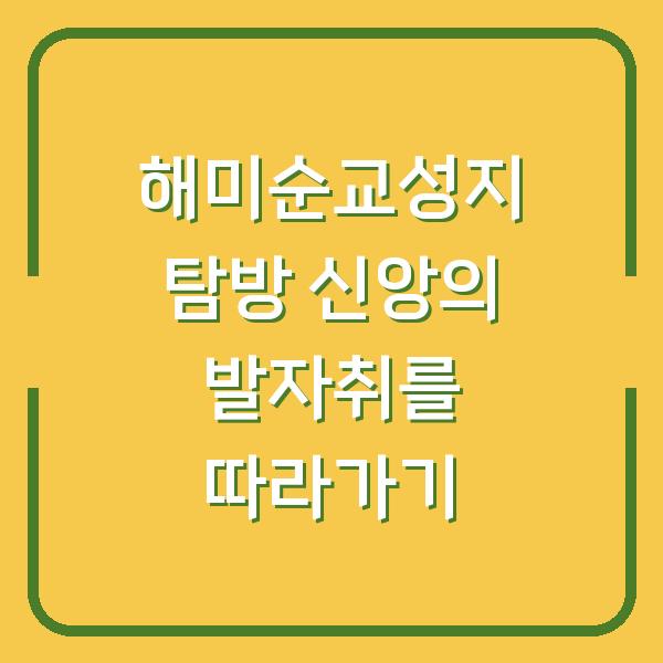해미순교성지 탐방 신앙의 발자취를 따라가기