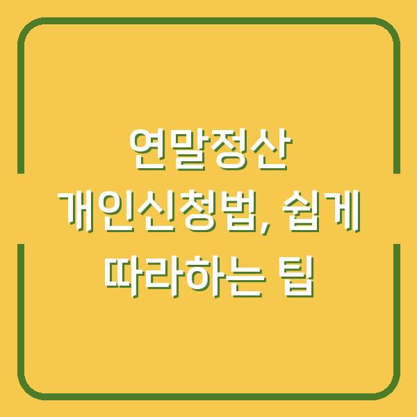 연말정산 개인신청법, 쉽게 따라하는 팁