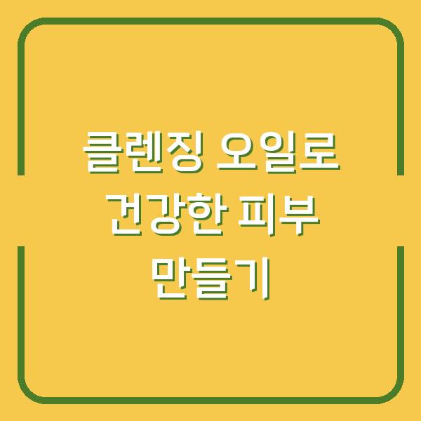클렌징 오일로 건강한 피부 만들기