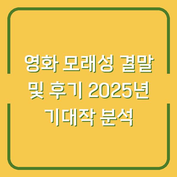 영화 모래성 결말 및 후기 2025년 기대작 분석
