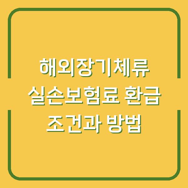 해외장기체류 실손보험료 환급 조건과 방법