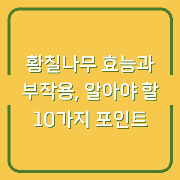 황칠나무 효능과 부작용, 알아야 할 10가지 포인트