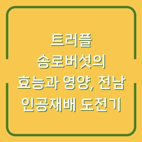 트러플 송로버섯의 효능과 영양, 전남 인공재배 도전기