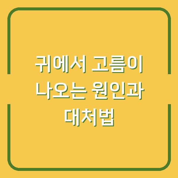 귀에서 고름이 나오는 원인과 대처법