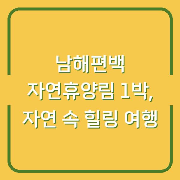 남해편백 자연휴양림 1박, 자연 속 힐링 여행