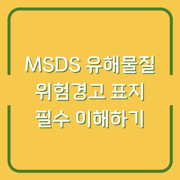 MSDS 유해물질 위험경고 표지 필수 이해하기