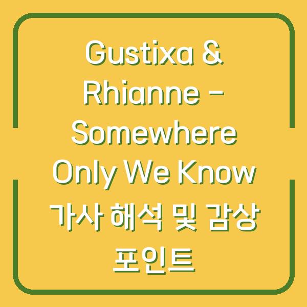 Gustixa & Rhianne – Somewhere Only We Know 가사 해석 및 감상 포인트
