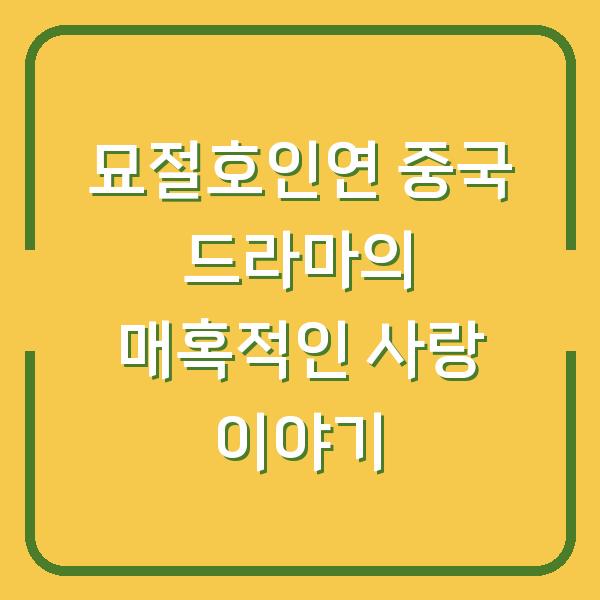 묘절호인연 중국 드라마의 매혹적인 사랑 이야기
