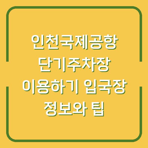 인천국제공항 단기주차장 이용하기 입국장 정보와 팁