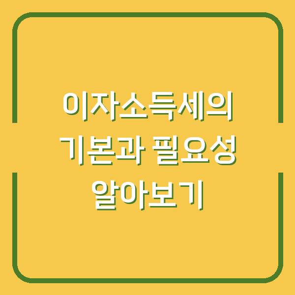 이자소득세의 기본과 필요성 알아보기