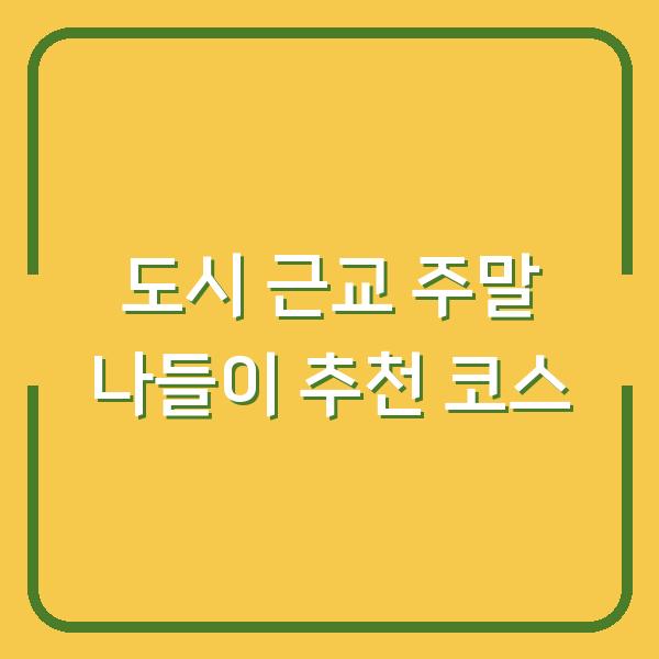도시 근교 주말 나들이 추천 코스