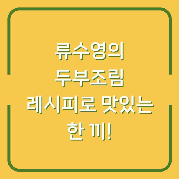 류수영의 두부조림 레시피로 맛있는 한 끼!
