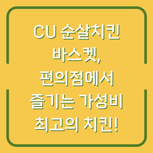 CU 순살치킨 바스켓, 편의점에서 즐기는 가성비 최고의 치킨!