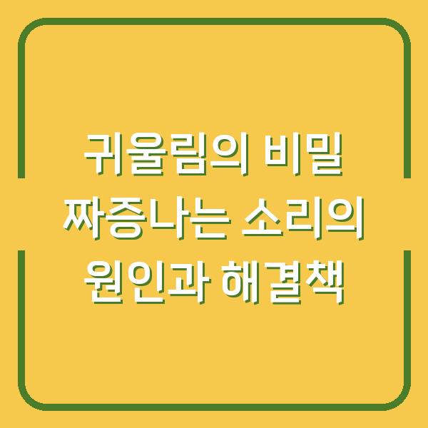 귀울림의 비밀 짜증나는 소리의 원인과 해결책