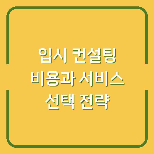 입시 컨설팅 비용과 서비스 선택 전략