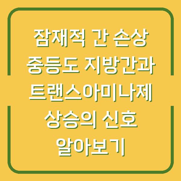 잠재적 간 손상 중등도 지방간과 트랜스아미나제 상승의 신호 알아보기