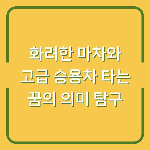 화려한 마차와 고급 승용차 타는 꿈의 의미 탐구