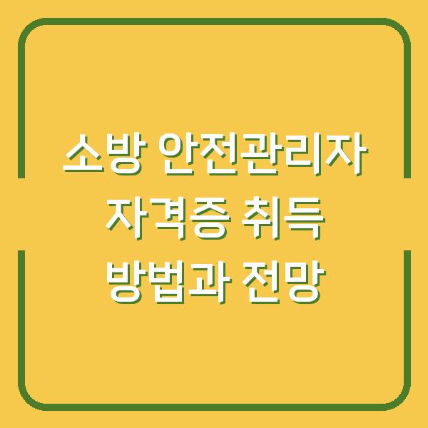 소방 안전관리자 자격증 취득 방법과 전망