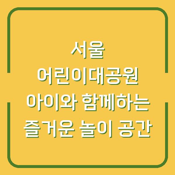 서울 어린이대공원 아이와 함께하는 즐거운 놀이 공간