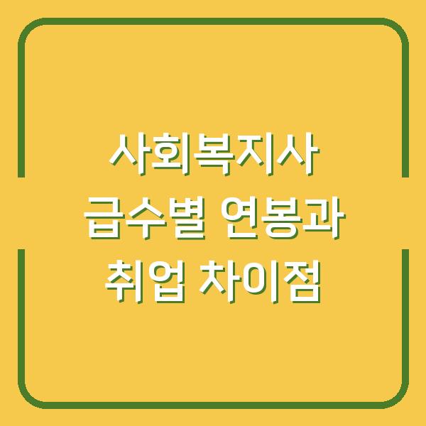 사회복지사 급수별 연봉과 취업 차이점