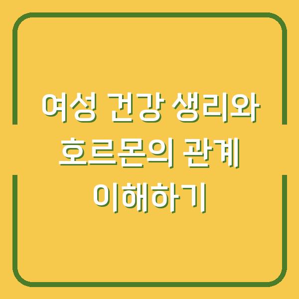 여성 건강 생리와 호르몬의 관계 이해하기