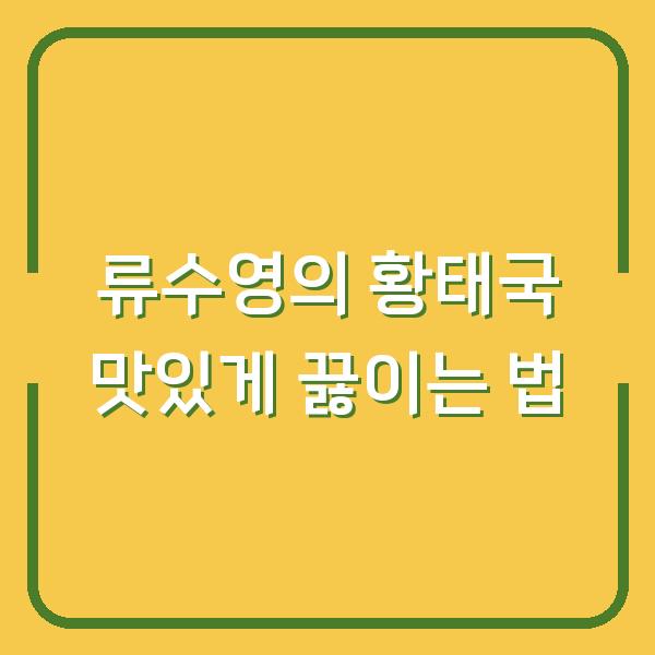 류수영의 황태국 맛있게 끓이는 법