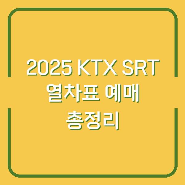 2025 KTX SRT 열차표 예매 총정리