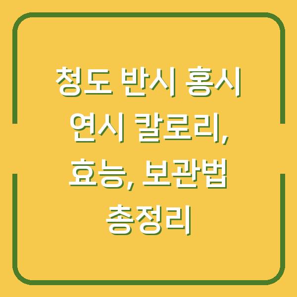 청도 반시 홍시 연시 칼로리, 효능, 보관법 총정리